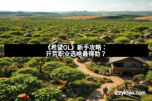 《希望OL》新手攻略：开荒职业选啥最得劲？