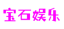 广东省东莞市宝石娱乐电竞运营有限公司